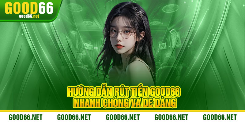 Hướng dẫn rút tiền Good66 nhanh chóng và dễ dàng