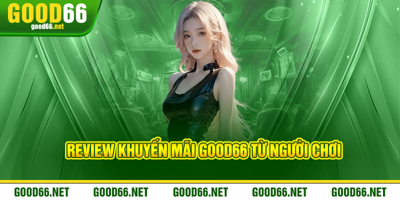 Review khuyến mãi Good66 từ người chơi