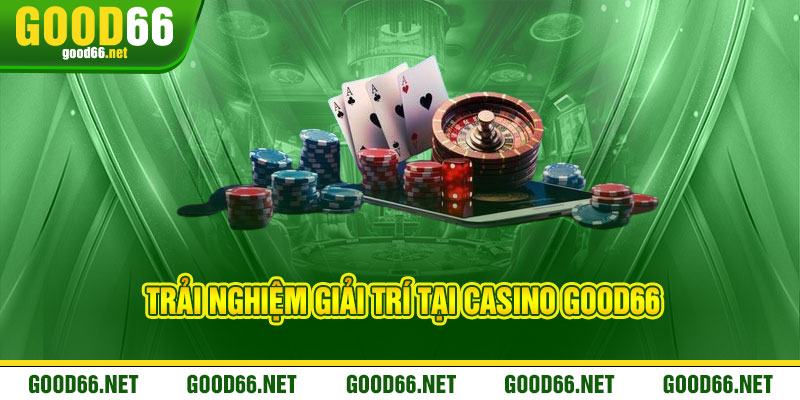 Casino Good66 - Đẳng cấp thượng lưu, thắng lớn đong đầy 2 Trải nghiệm giải trí tại Casino Good66