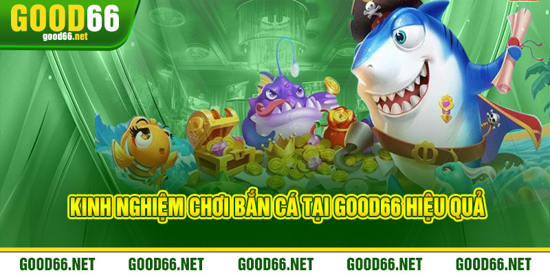 Kinh Nghiệm Chơi Bắn Cá Tại Good66 Hiệu Quả